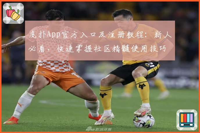 虎扑App官方入口及注册教程：新人必看，快速掌握社区精髓使用技巧