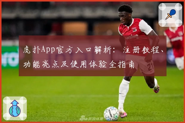 虎扑App官方入口解析：注册教程、功能亮点及使用体验全指南