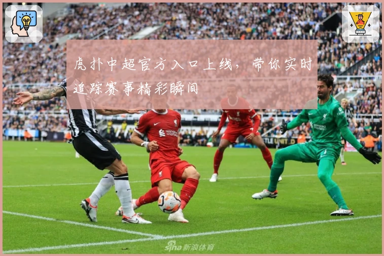 虎扑中超官方入口上线，带你实时追踪赛事精彩瞬间