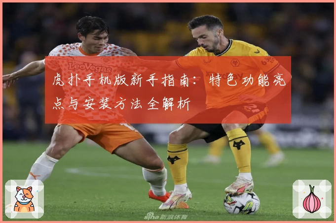 虎扑手机版新手指南：特色功能亮点与安装方法全解析