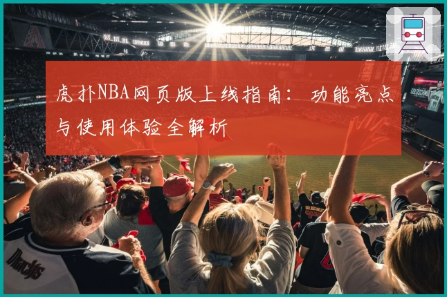 虎扑NBA网页版上线指南：功能亮点与使用体验全解析
