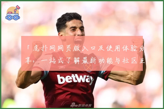 「虎扑网网页版入口及使用体验分享，一站式了解最新功能与社区互动攻略」
