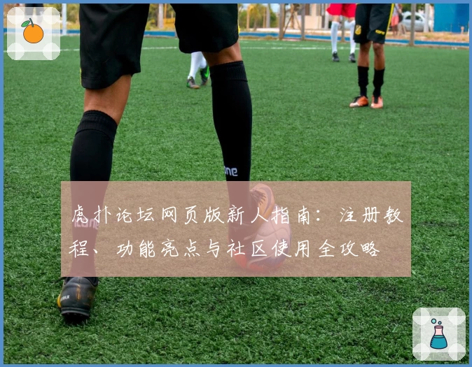虎扑论坛网页版新人指南：注册教程、功能亮点与社区使用全攻略