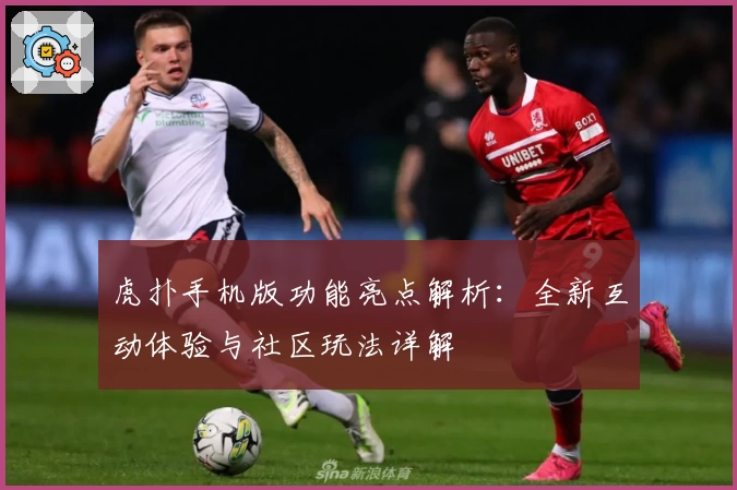 虎扑手机版功能亮点解析：全新互动体验与社区玩法详解