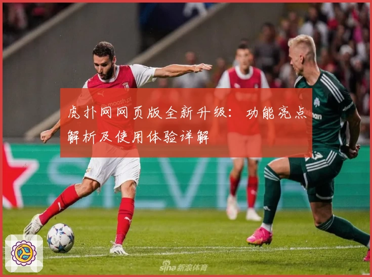 虎扑网网页版全新升级：功能亮点解析及使用体验详解