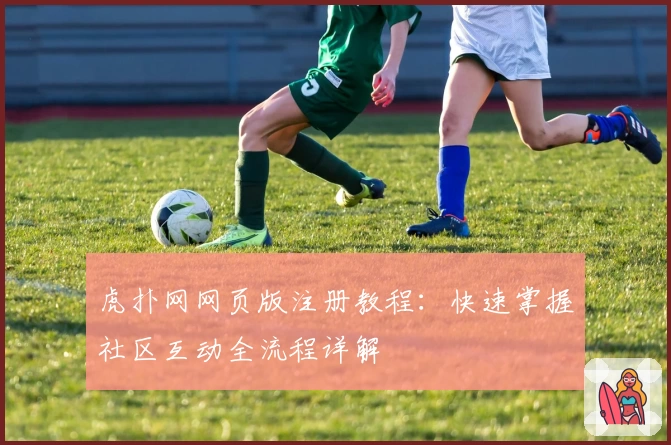 虎扑网网页版注册教程：快速掌握社区互动全流程详解