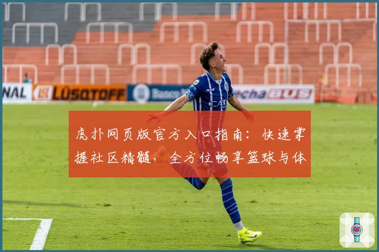 虎扑网页版官方入口指南：快速掌握社区精髓，全方位畅享篮球与体育热点
