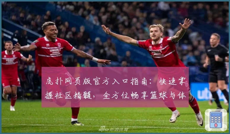 虎扑网页版官方入口指南:快速掌握社区精髓,全方位畅享篮球与体育热点