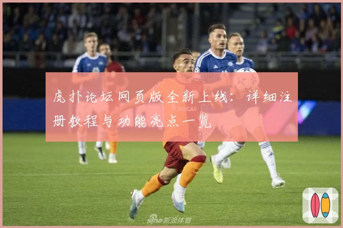 虎扑论坛网页版全新上线：详细注册教程与功能亮点一览