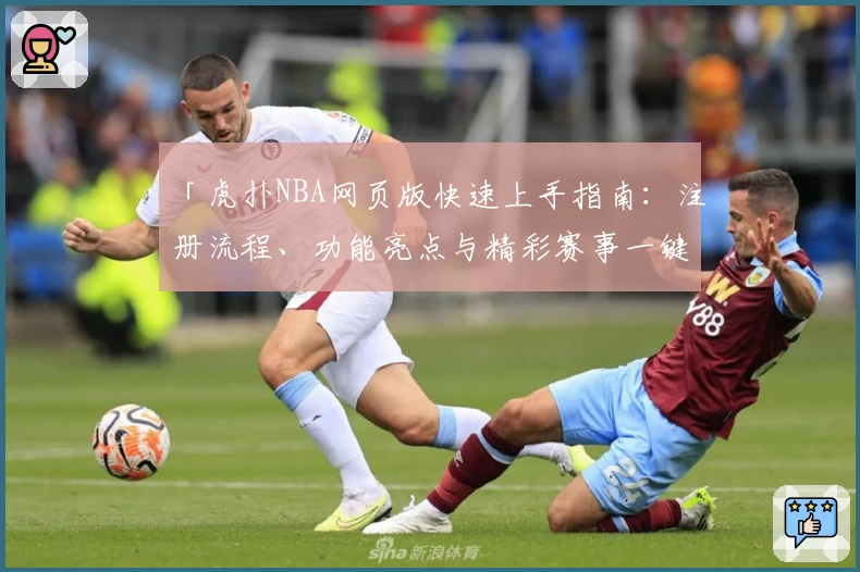 「虎扑NBA网页版快速上手指南：注册流程、功能亮点与精彩赛事一键直达」