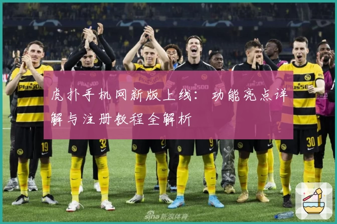 虎扑手机网新版上线:功能亮点详解与注册教程全解析