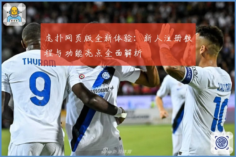 虎扑网页版全新体验：新人注册教程与功能亮点全面解析