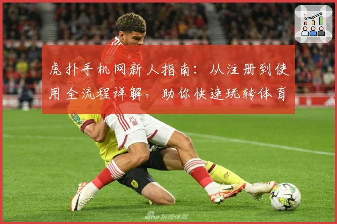 虎扑手机网新人指南：从注册到使用全流程详解，助你快速玩转体育社区