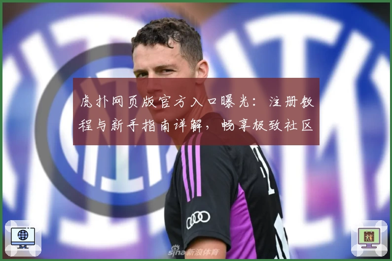 虎扑网页版官方入口曝光：注册教程与新手指南详解，畅享极致社区互动体验！