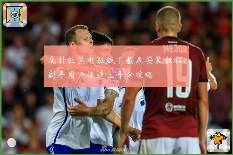 虎扑社区电脑版下载及安装教程：新手用户快速上手全攻略