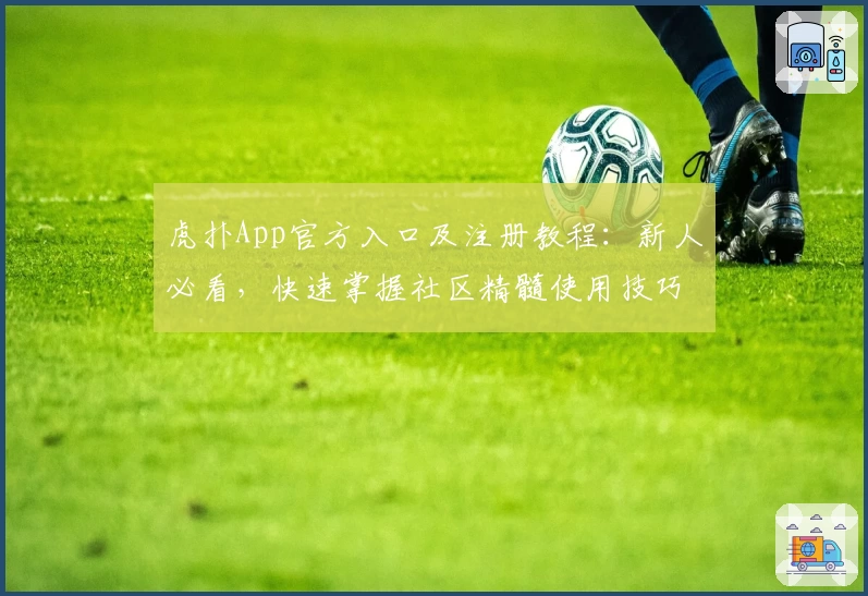 虎扑App官方入口及注册教程：新人必看，快速掌握社区精髓使用技巧