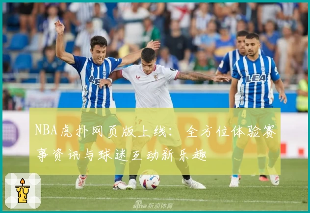 NBA虎扑网页版上线:全方位体验赛事资讯与球迷互动新乐趣