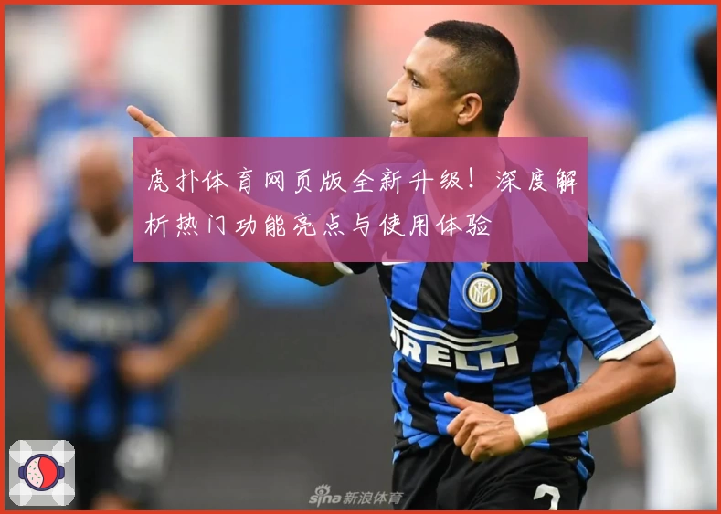 虎扑体育网页版全新升级！深度解析热门功能亮点与使用体验