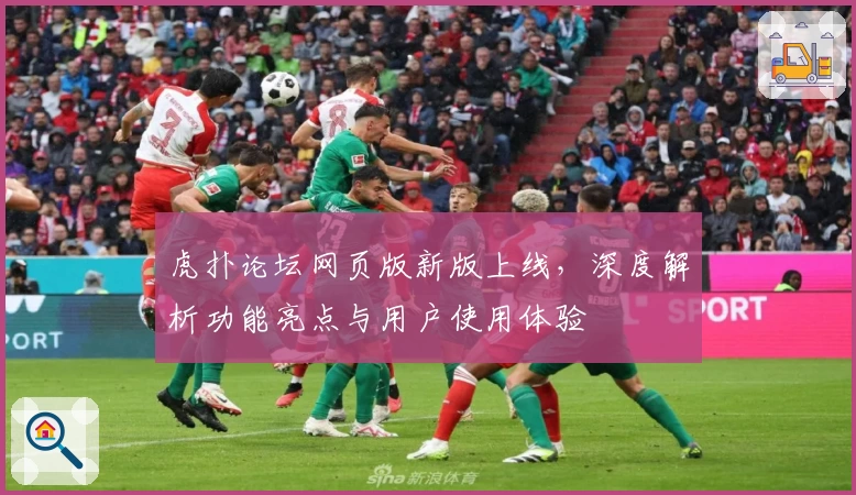 虎扑论坛网页版新版上线，深度解析功能亮点与用户使用体验